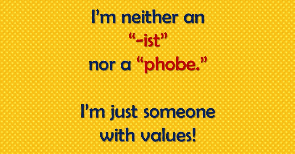 I'm neither an ist nor a phobe. I'm just someone with values