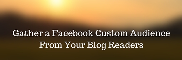 Gather Blog Readers Into a Facebook Custom Audience
