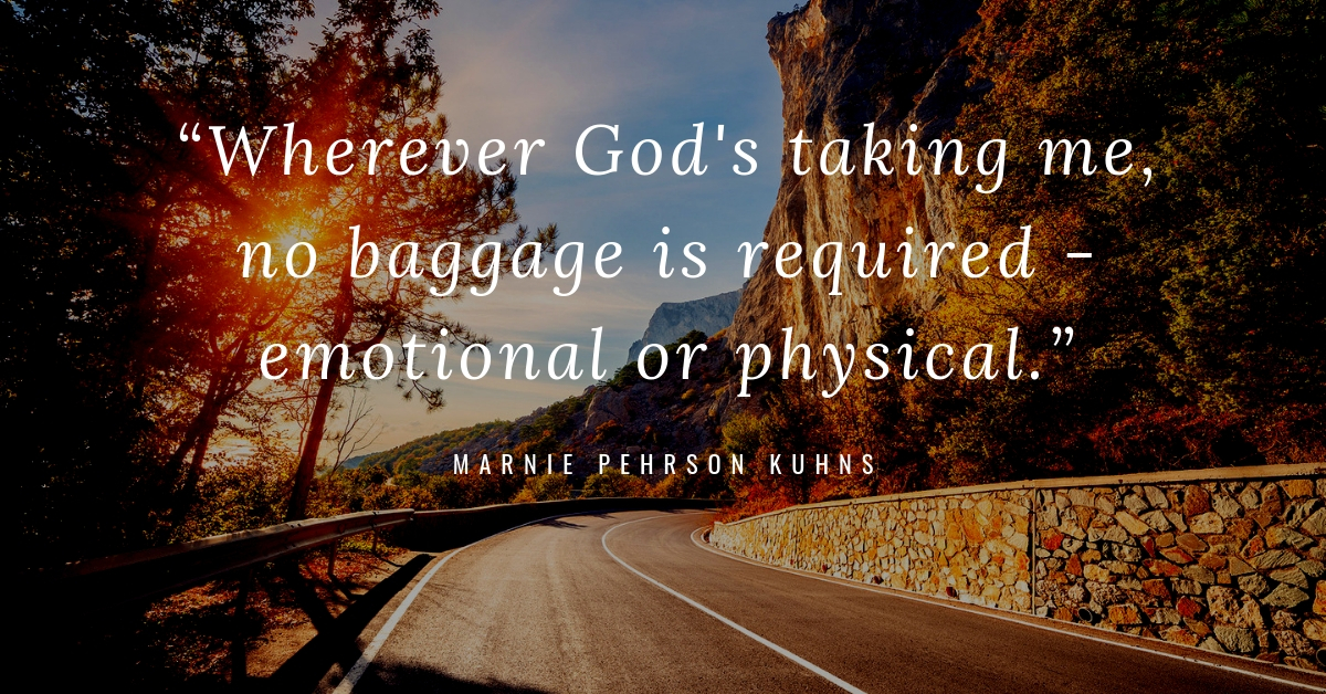 “Wherever God's taking me, no baggage is required - emotional or physical.” - Marnie Pehrson Kuhns